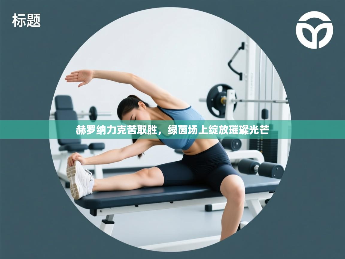 赫罗纳力克苦取胜,绿茵场上绽放璀璨光芒 第2张