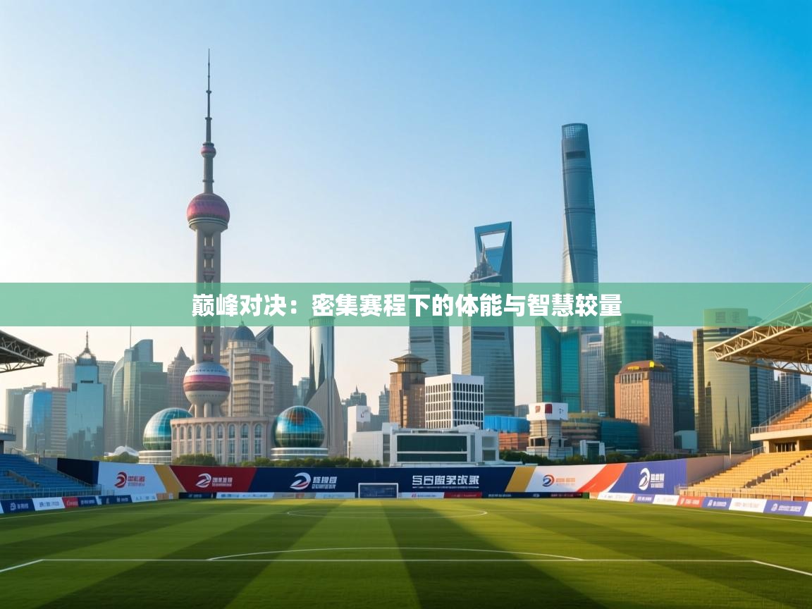 巅峰对决：密集赛程下的体能与智慧较量  第2张