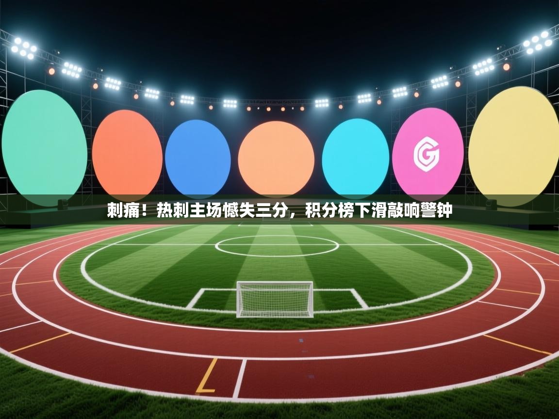 刺痛！热刺主场憾失三分，积分榜下滑敲响警钟